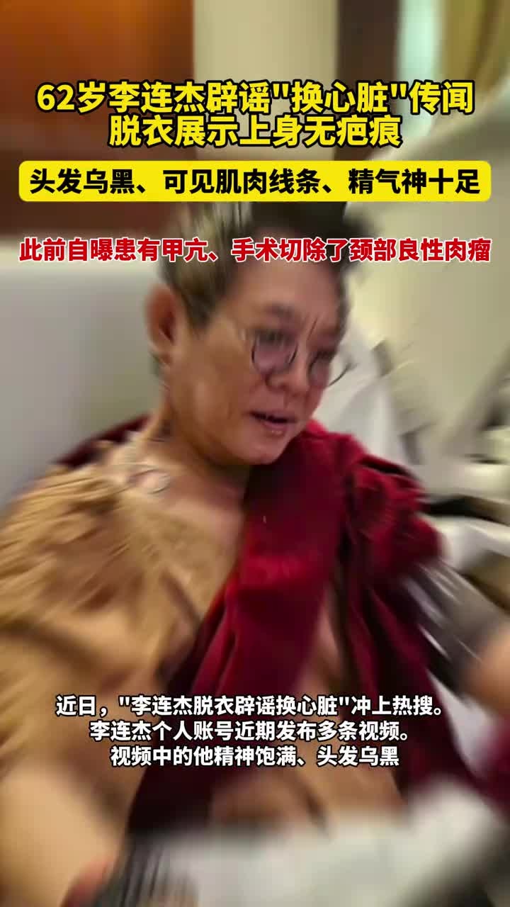 62岁李连杰辟谣“换心脏”传闻脱衣展示上身无疤痕头发乌黑、可见肌肉线条、精气神十足