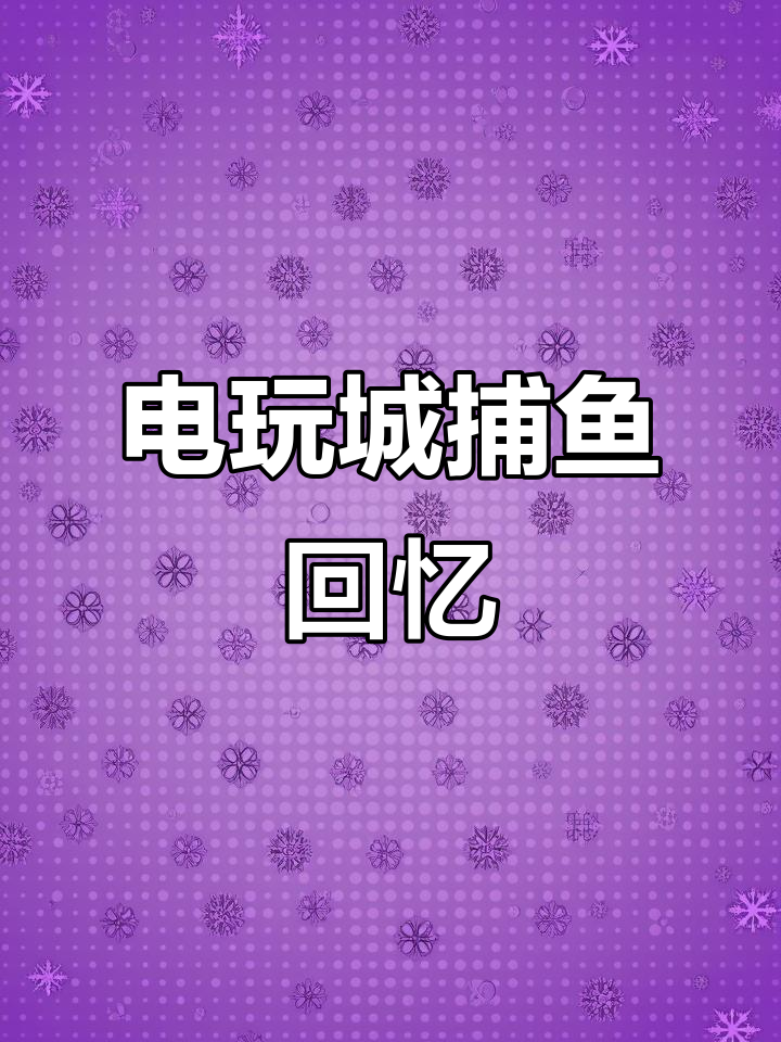 童年街机捕鱼游戏,电玩城怀旧之旅