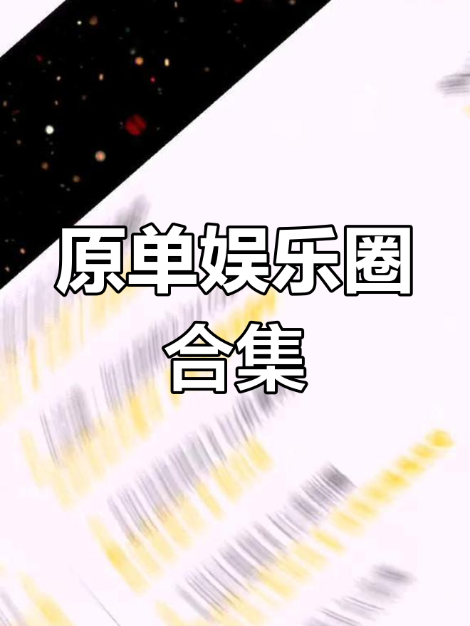 娱乐圈合集大推荐,原单耽推不容错过