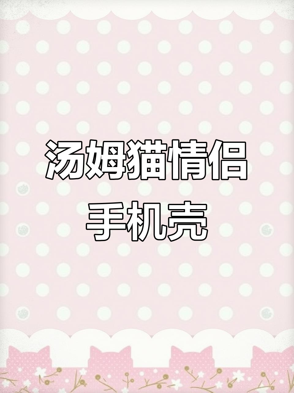 汤姆猫&玛丽猫情侣手机壳,快来挑选你的最爱!