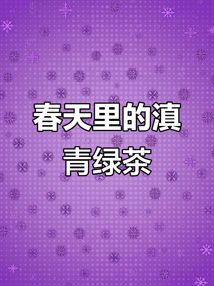 滇青绿茶:春天的野花香与清新口感,享受春日茶韵