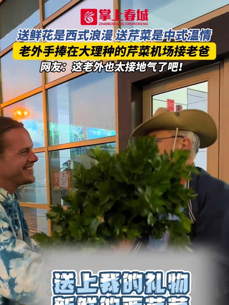 送鲜花是西式浪漫,送芹菜是中式温情,老外手捧在大理种的芹菜机场接老爸,网友:这老外也太接地
