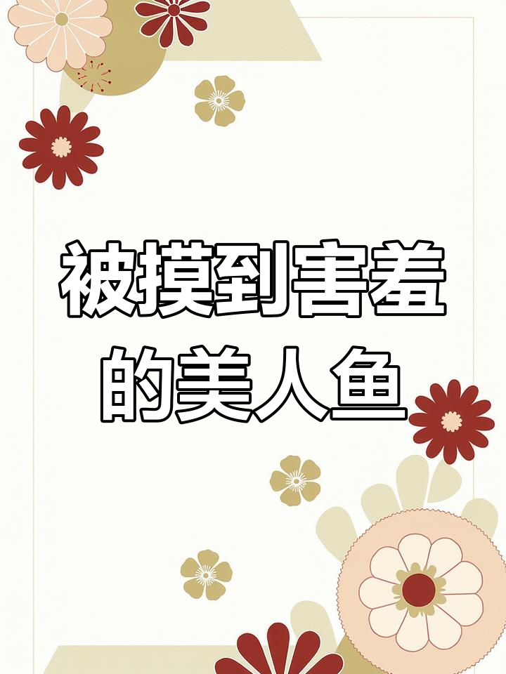 美人鱼被总裁欺负,鳞片敏感让他停不下来