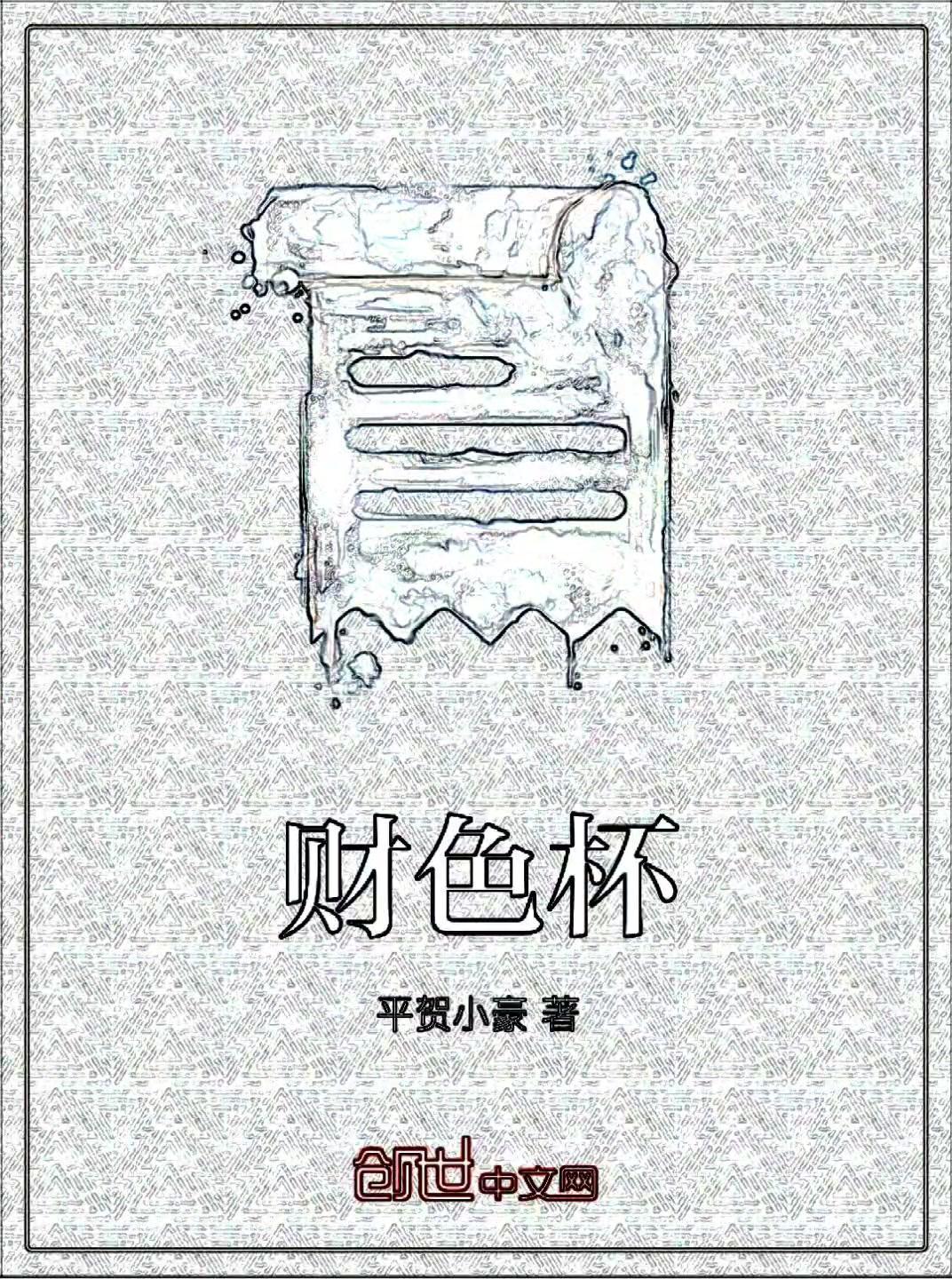 灵感来了,放松时候就写了。《财色杯》文学类型:短篇-短篇小说《财色杯》创作时间:在创世中文