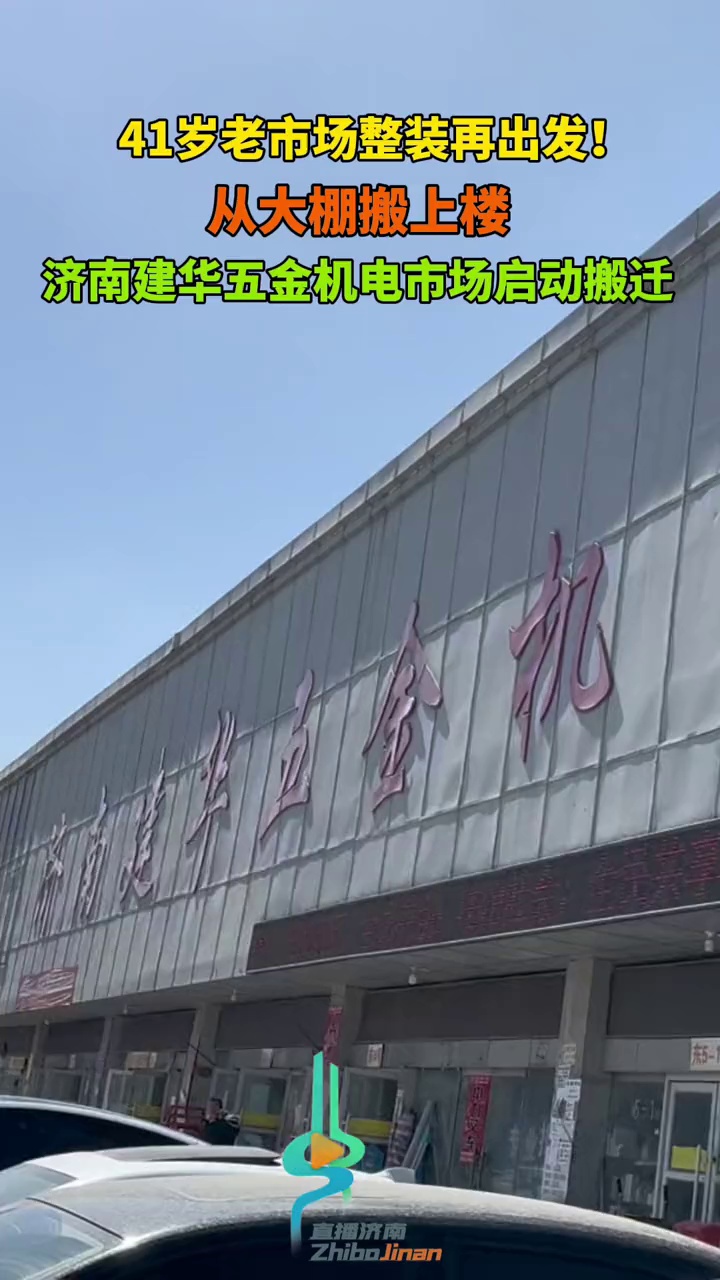 41岁老市场整装再出发!从大棚搬上楼,济南建华五金机电市场启动搬迁