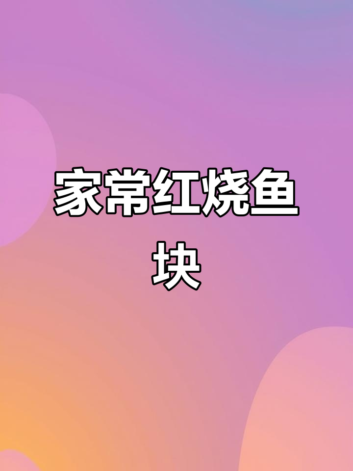红烧鱼块家常做法,掌握技巧轻松做出饭店味道