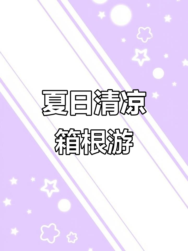 夏季避暑胜地推荐:箱根温泉之旅