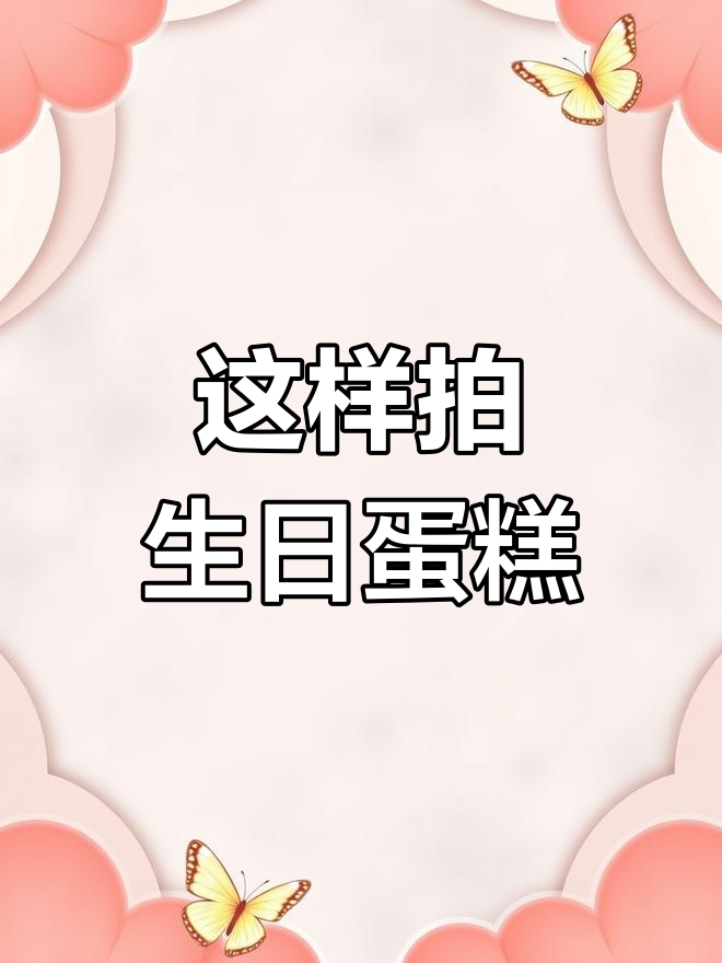 生日蛋糕拍照技巧,轻松拍出美照