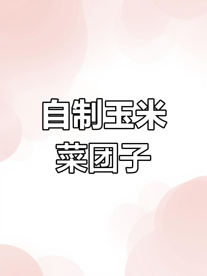 轻松学做玉米菜团子,香软美味
