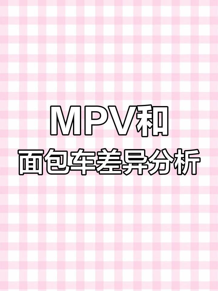 MPV与面包车的区别:结构、舒适性与安全性的全面对比