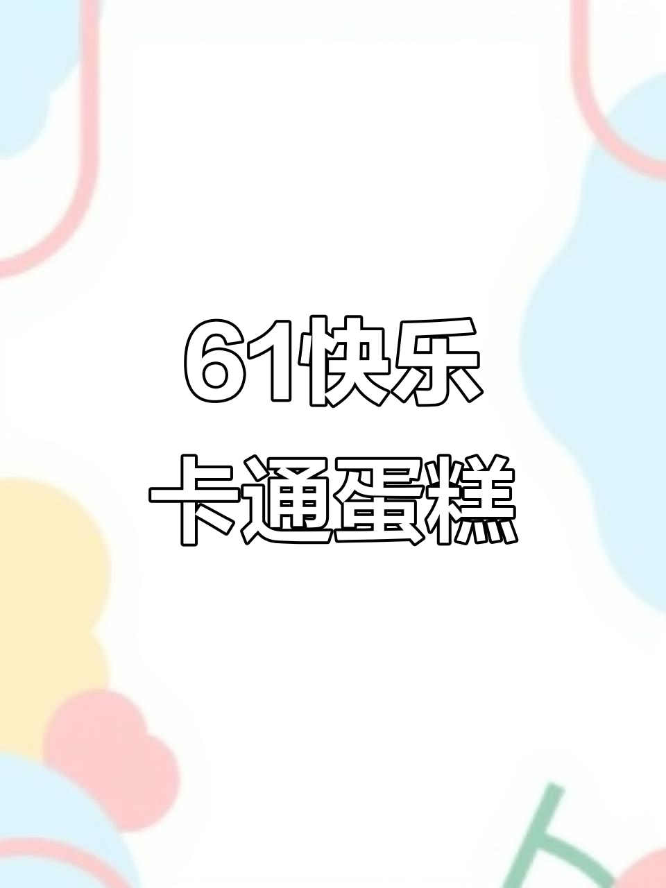 大宝宝小宝宝的61快乐,卡通蛋糕送上祝福