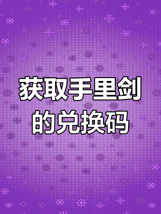 手里剑兑换码大揭秘,轻松获取超强武器