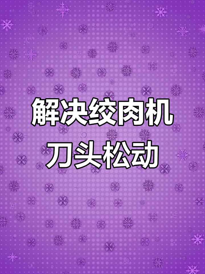 厨房绞肉机刀片松动问题解决技巧,教你如何固定不晃动