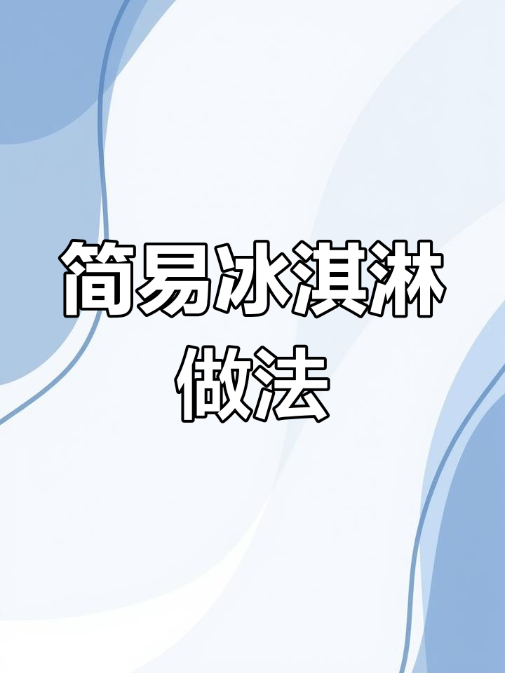 超简单冰淇淋家庭制作法,轻松搞定夏日清凉