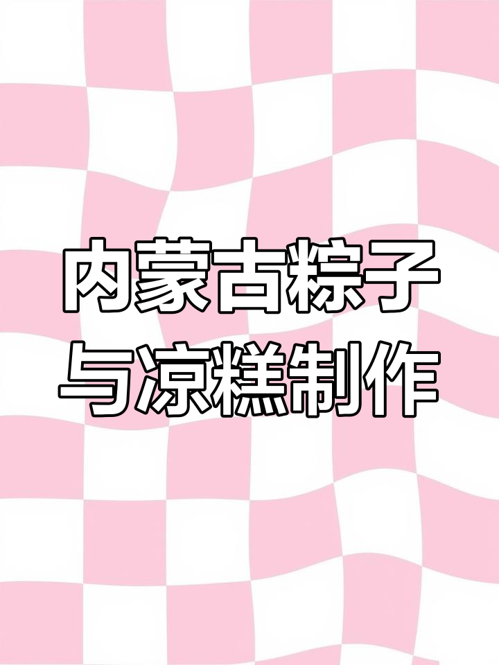 内蒙古传统粽子做法大揭秘,凉糕教程全攻略