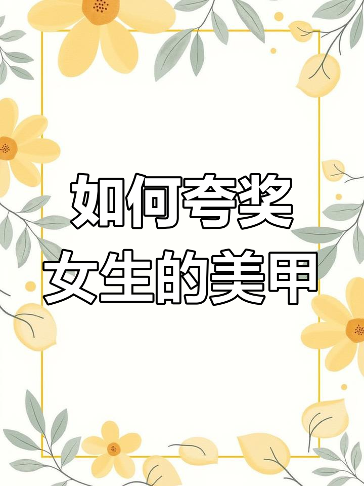 男生如何正确赞美女生美甲,夸得自然又到位