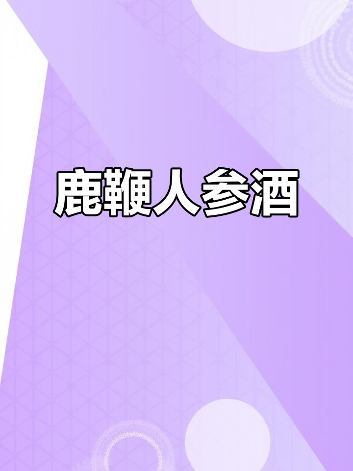 鹿鞭人参酒:滋补强身,提升男性魅力