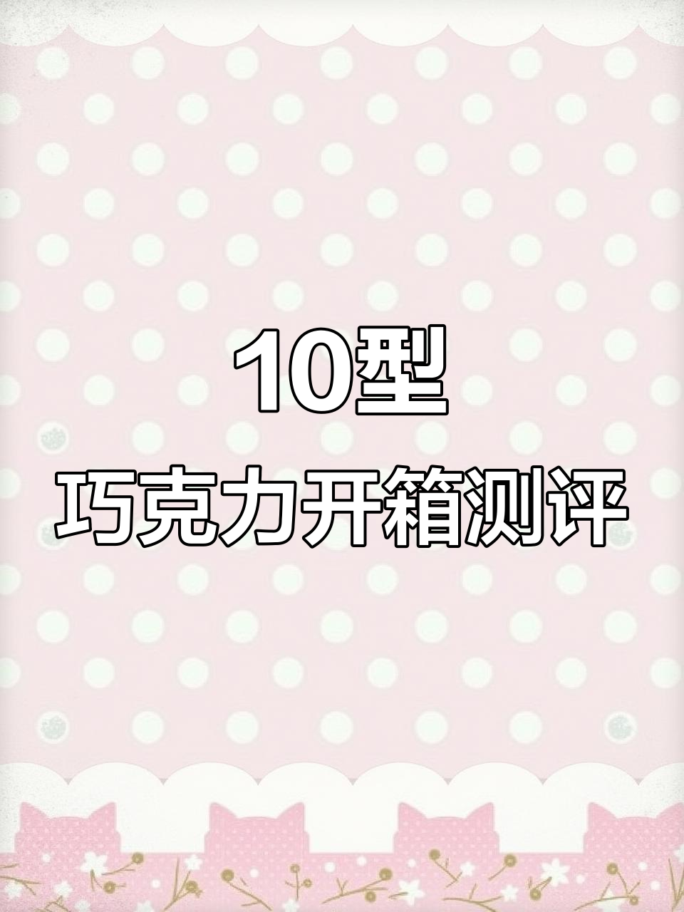 这盒巧克力太实在了!10型巧克力的真实体验