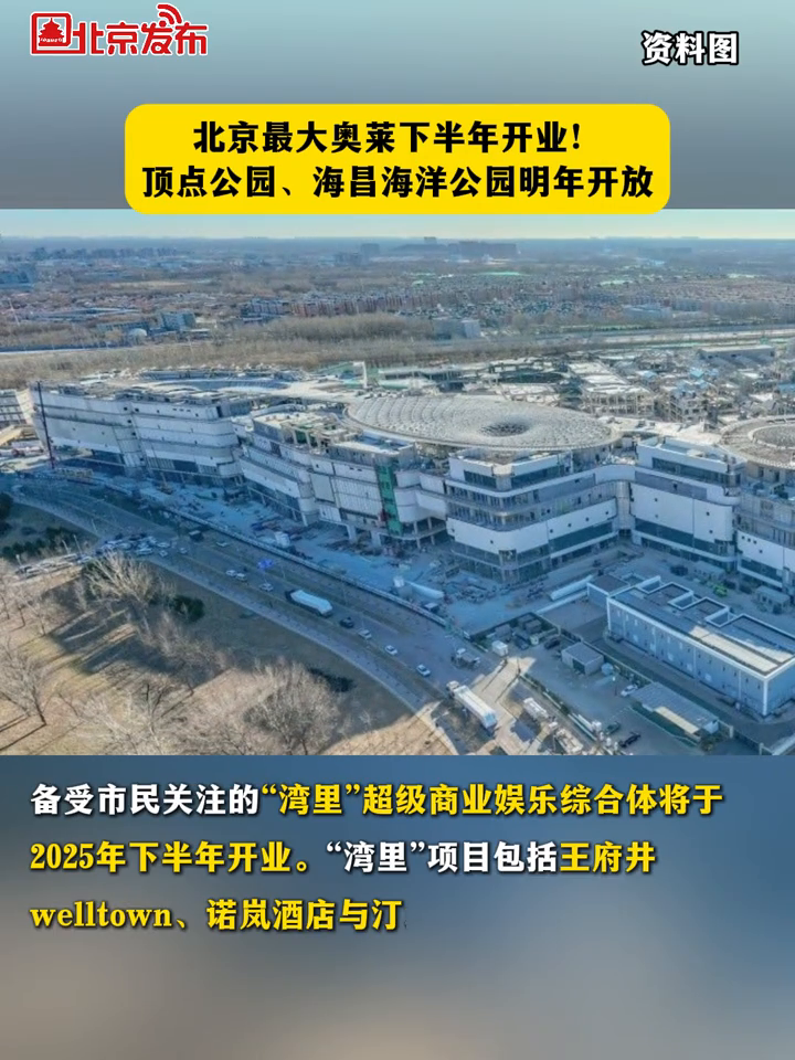 北京最大奥莱下半年开业!顶点公园、海昌海洋公园明年开放