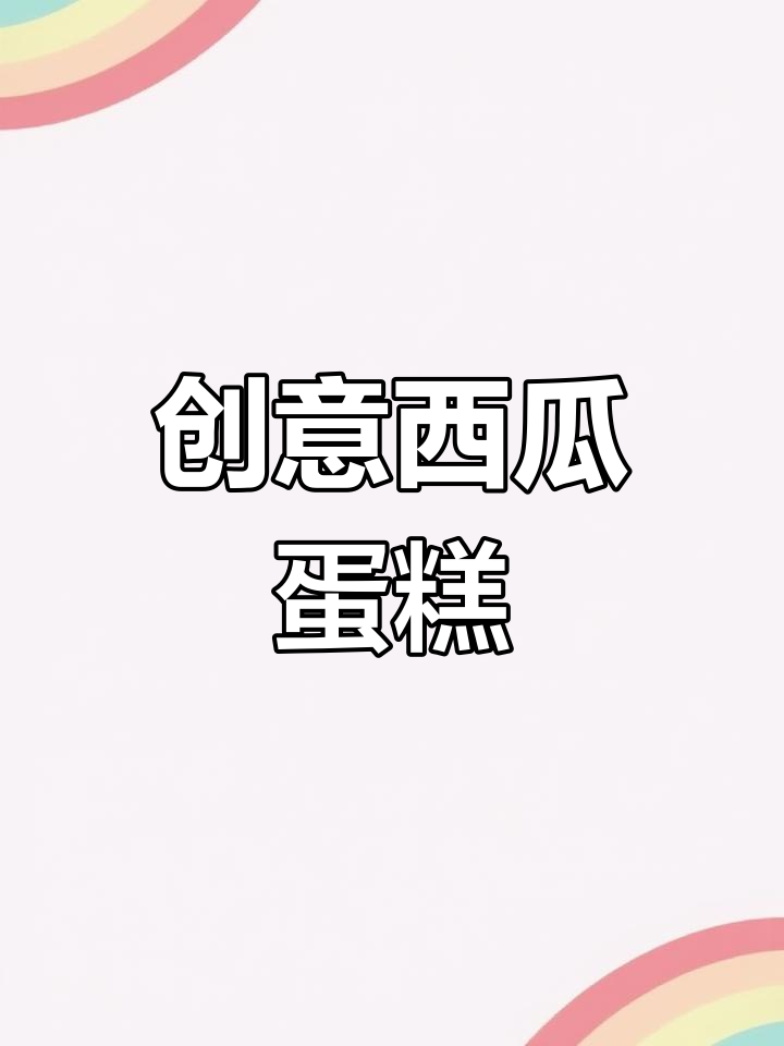 西瓜也能做蛋糕,超简单步骤教你轻松搞定!