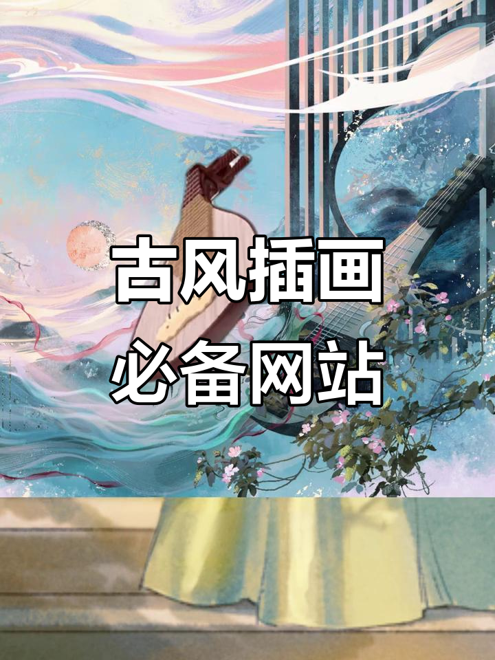 这些宝藏网站,让你轻松掌握古风插画技巧与素材