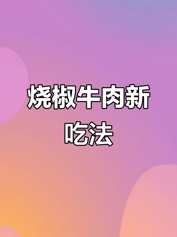 牛肉与烤辣椒的完美搭配,烧椒牛肉超惊艳!
