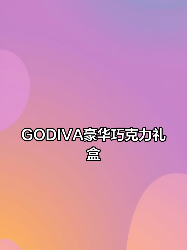 香港年货必买!GODIVA巧克力礼盒,爱马仕般的奢华享受