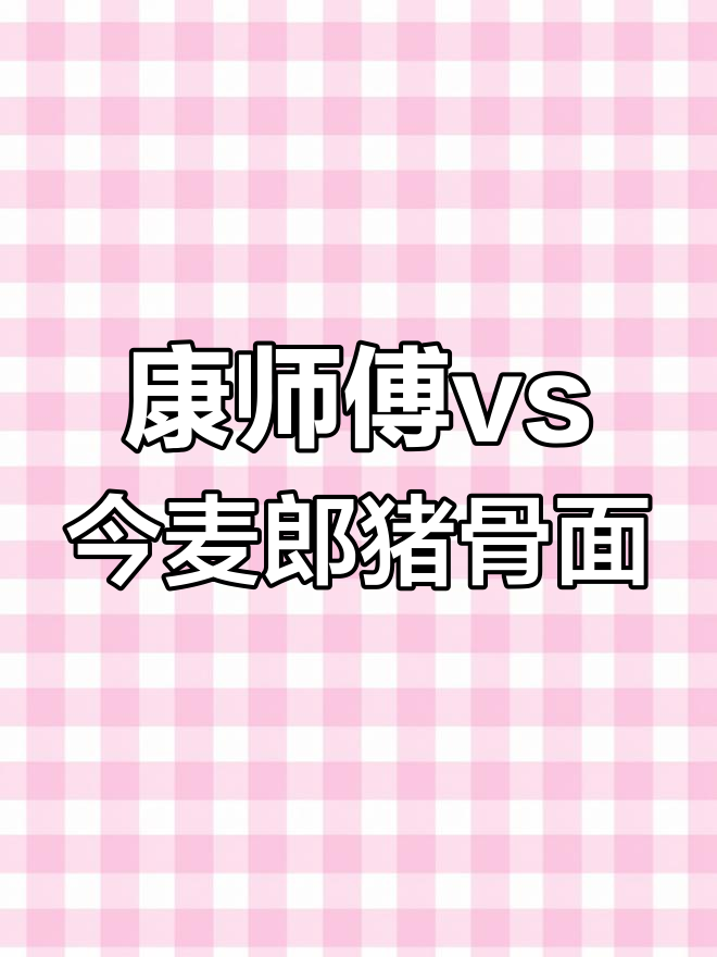 康师傅豚骨面与今麦郎猪骨面对比评测,哪个更胜一筹?