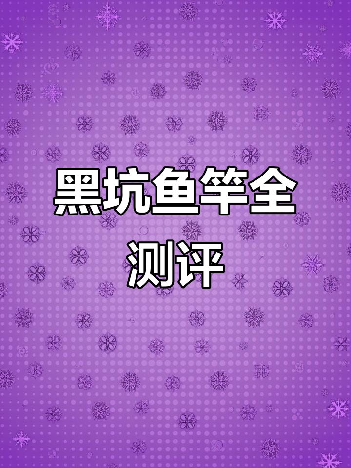 全面评测黑坑鱼竿,覆盖各种长度与硬度选择
