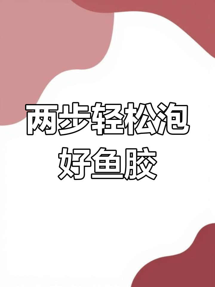 鱼胶泡发技巧大揭秘,简单两步搞定!
