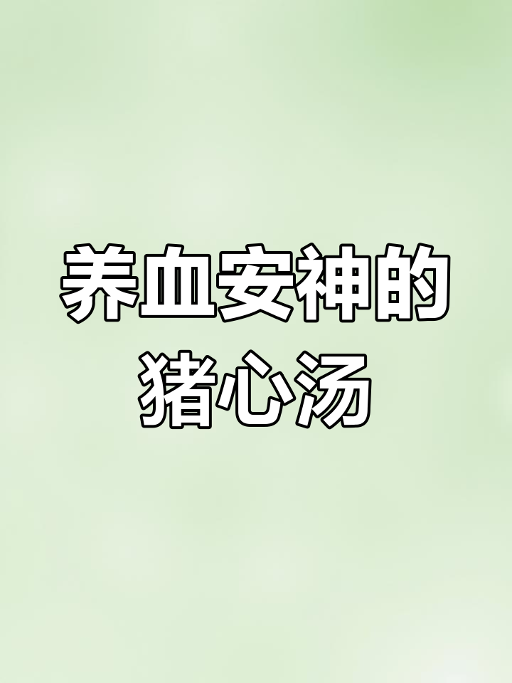 熬夜党必试猪心汤,滋补安神让你焕然一新