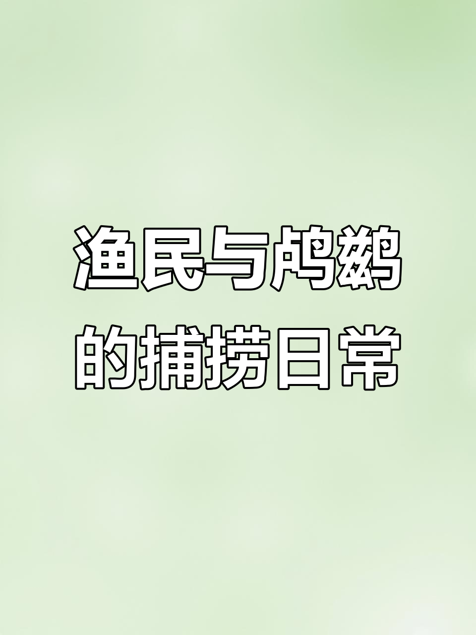 渔民生活体验:鸬鹚捕鱼,雨天休息