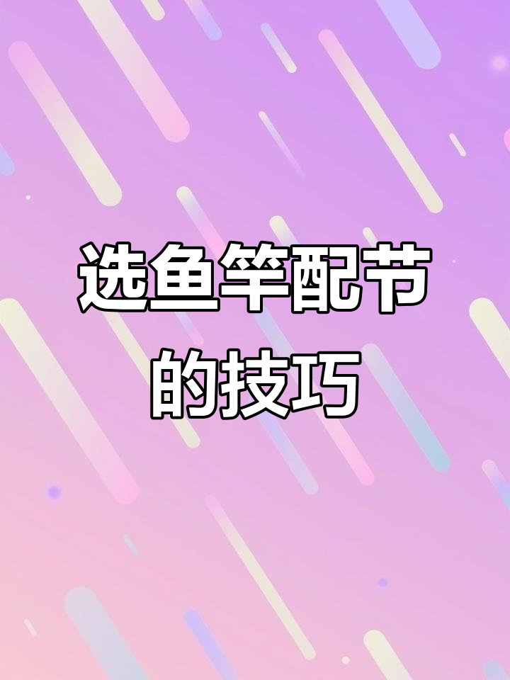 如何挑选大五节鱼竿配节,步骤全解析