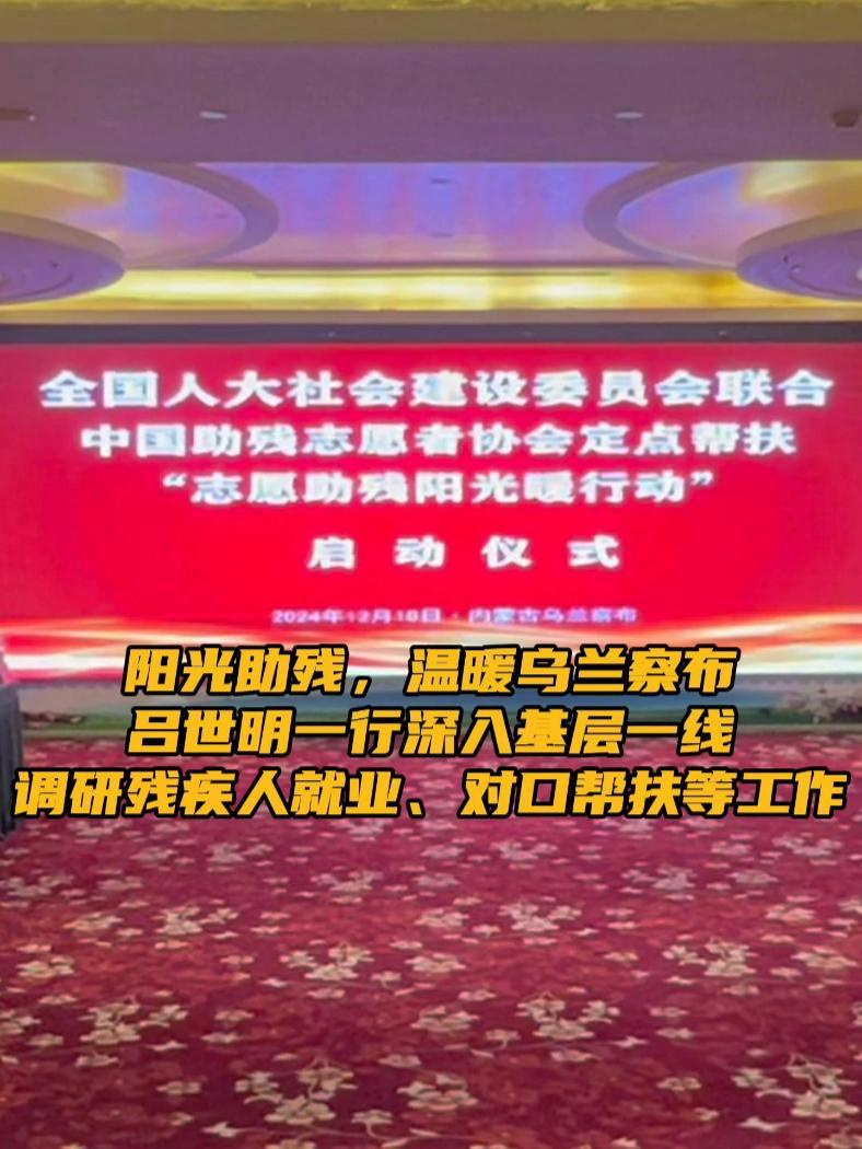 阳光助残,温暖乌兰察布 12月17至18日,全国人大常委会委员、中国助残志愿者协会会长吕世