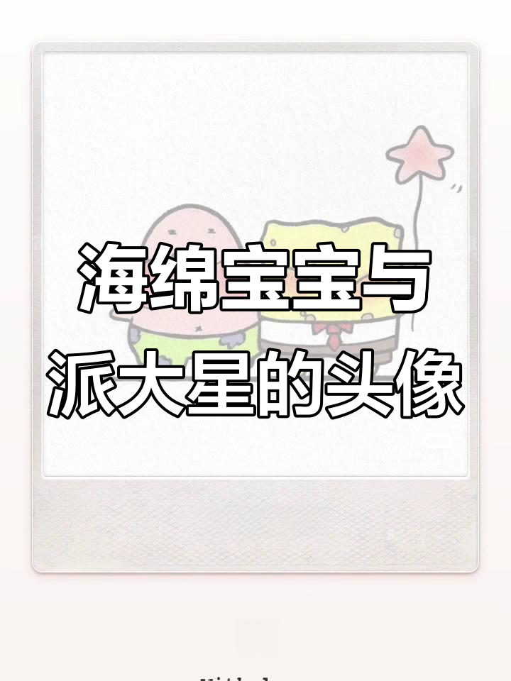 海绵宝宝和派大星搞笑头像，太有趣了！