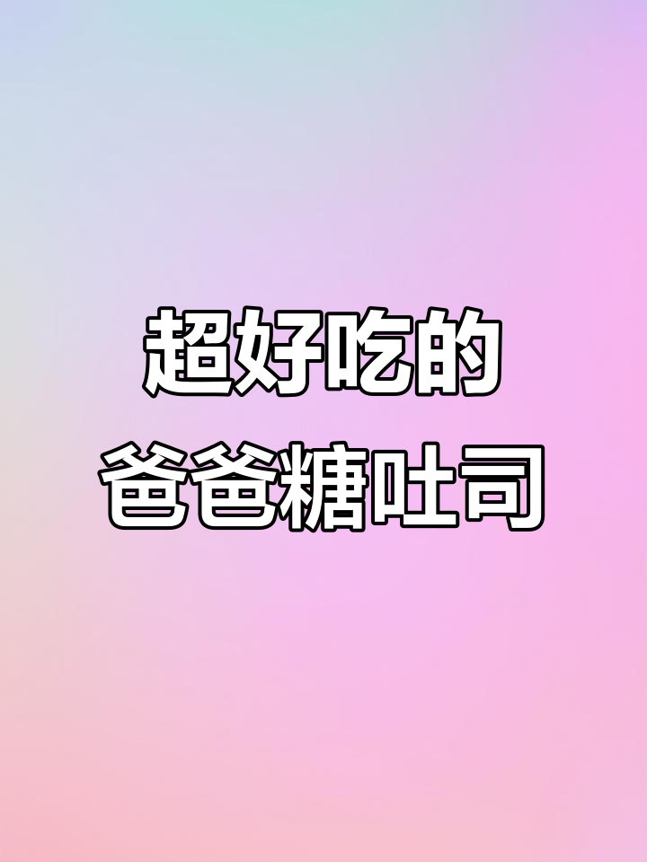 爸爸糖吐司,吃上一口停不下来!