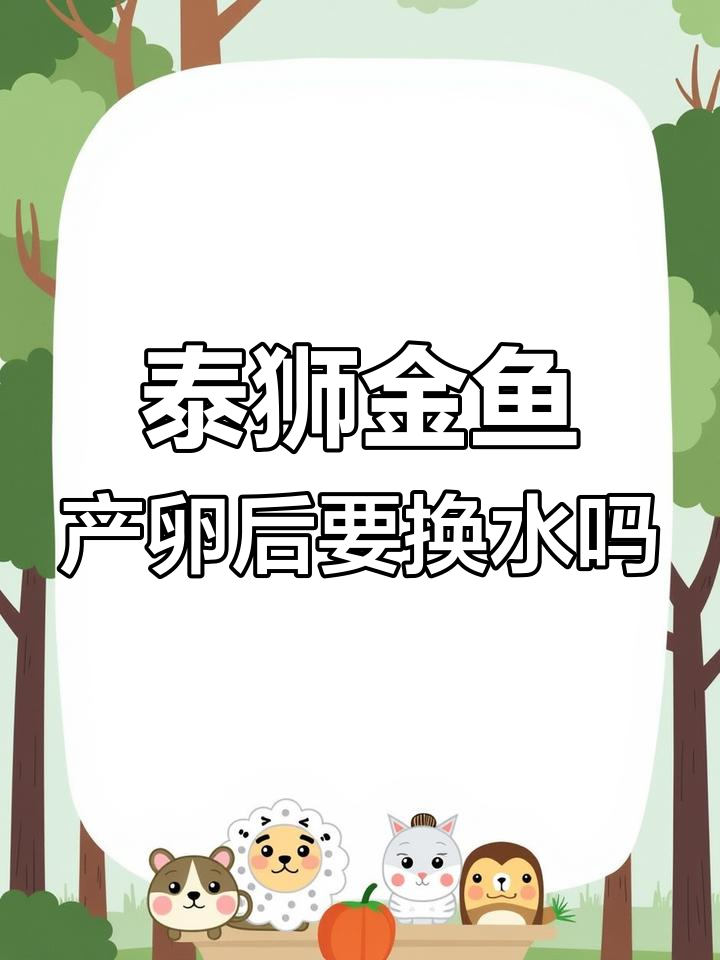 新鱼缸一周后泰狮金鱼产卵,是否需要换水?