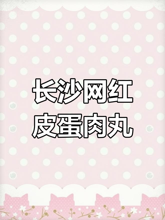 长沙最火皮蛋肉丸,一口上瘾让人停不下来