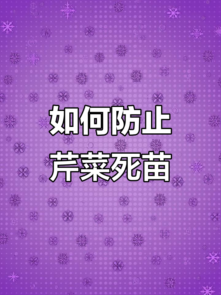 芹菜育苗期死苗烂根防治技巧，高温高湿环境下的病害应对