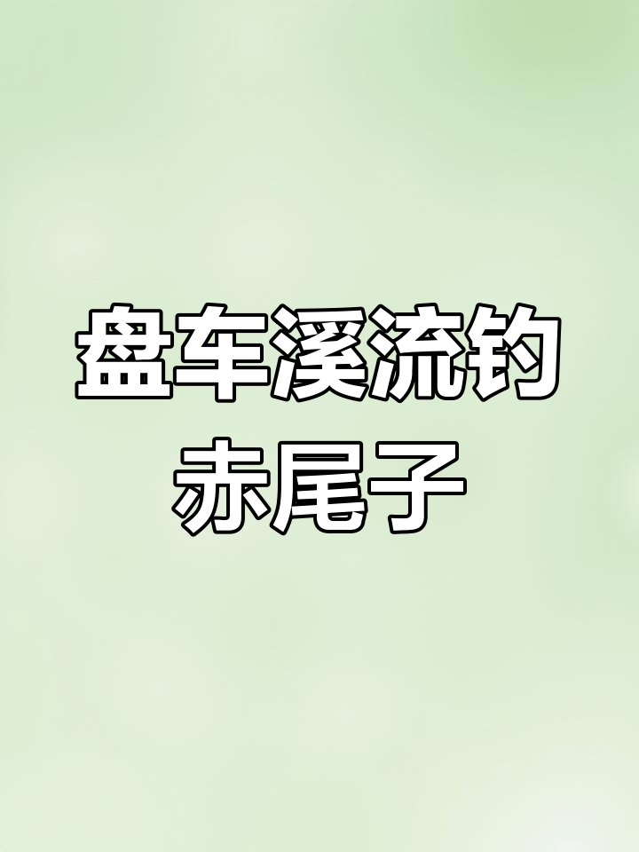 盘车溪流钓赤尾子技巧全解析:选点、食性、渔具选择等