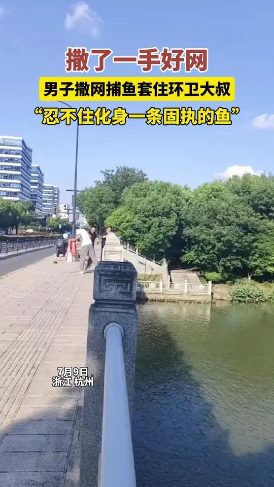 7月9日浙江杭州，撒了一手好网，男子撒网捕鱼套住环卫大叔，“忍不住化身一条固执的鱼”