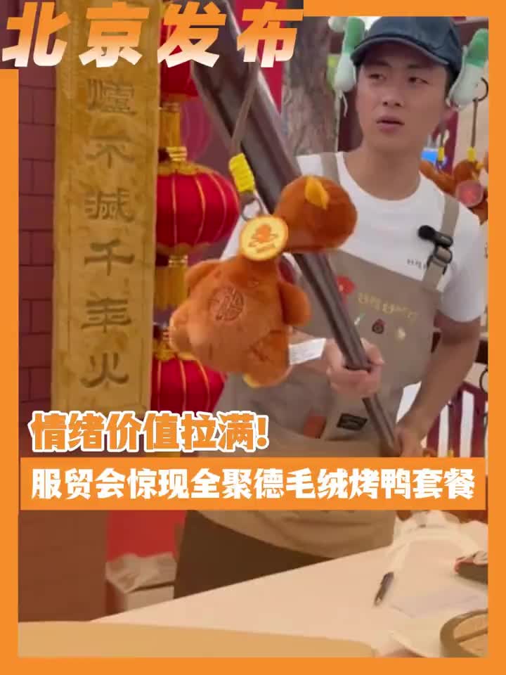 「视频」情绪价值拉满!服贸会惊现全聚德毛绒烤鸭套餐