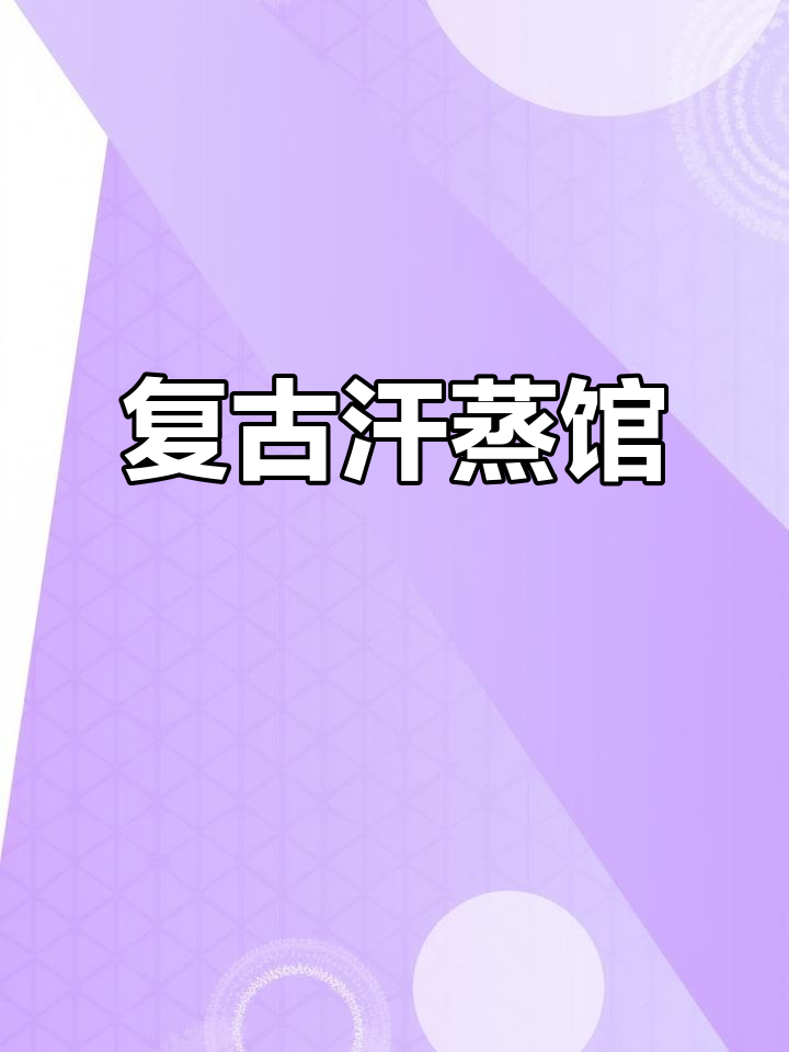 杭州复古汗蒸馆,精致装修与按摩体验完美融合