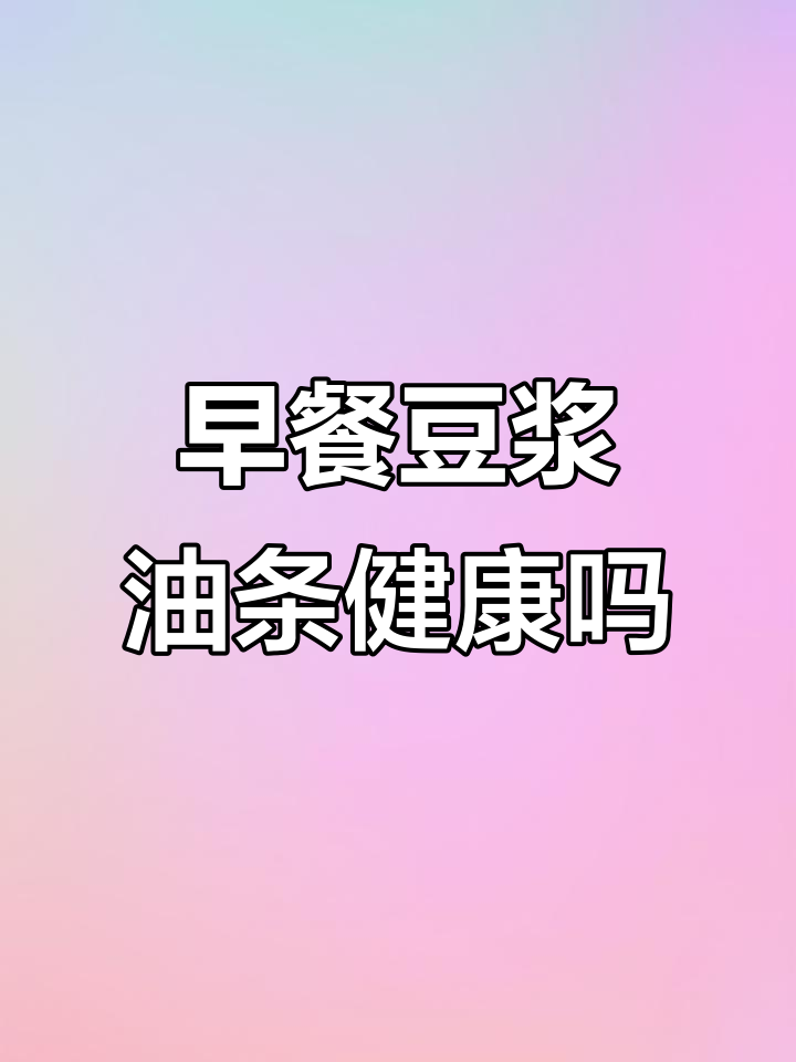 豆浆油条真的是健康早餐吗?专家揭秘真相