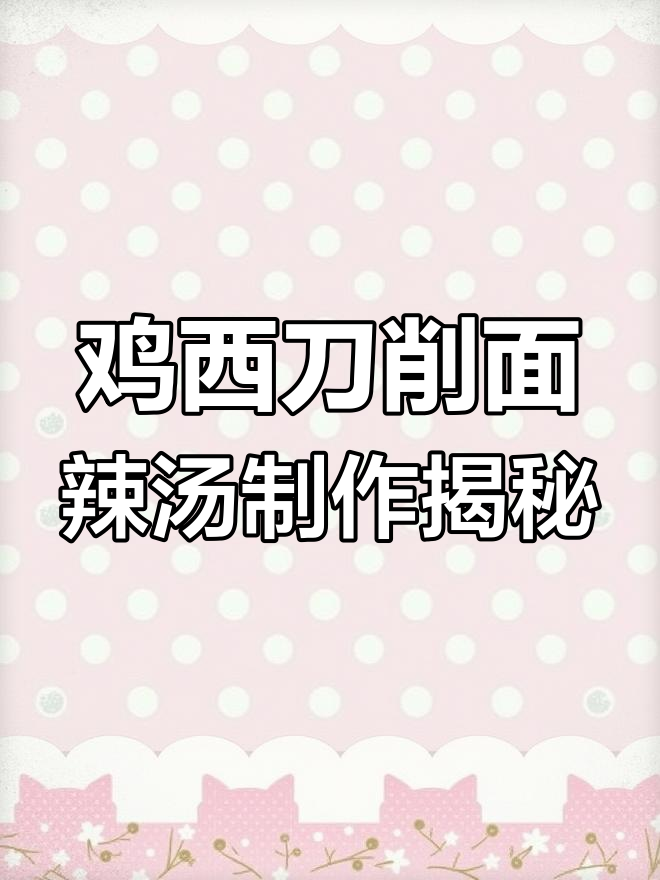 揭秘鸡西刀削面辣汤的独特做法,味道一绝