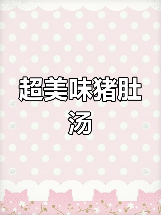 猪肚汤这样做,鲜美又营养,学会这道汤让你食欲大增