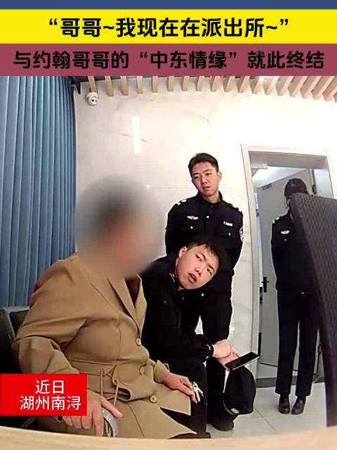 「“哥哥 我现在在派出所”与约翰哥哥的“中东情缘”就此终结……」近日,湖州市公安局南浔区分