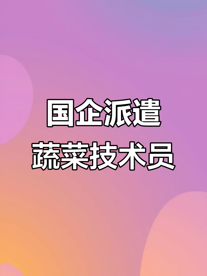 寿光蔬菜技术员派遣,国企平台专业服务