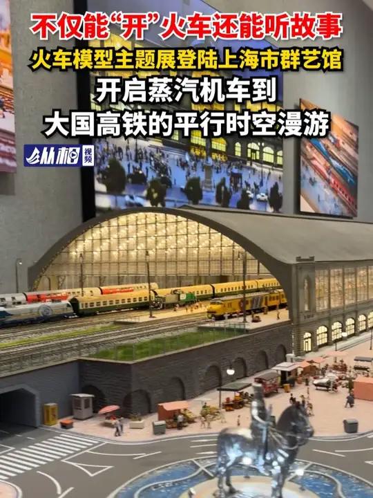 不仅能“开”火车还能听故事!火车模型主题展登陆上海市群艺馆,开启蒸汽机车到大国高铁的平行时
