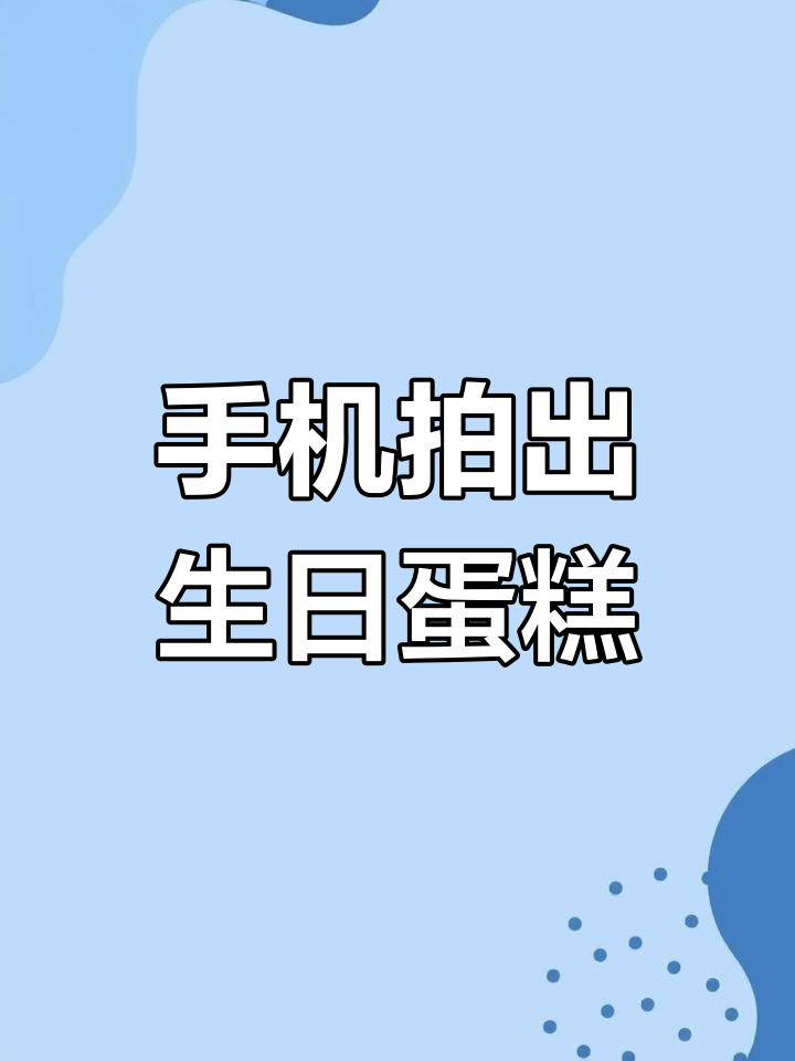 生日蛋糕手机拍摄技巧,轻松拍出精美大片